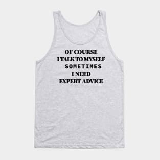 Of Course iTalk to Myself Sometimes i Need Expert Advice Tank Top
